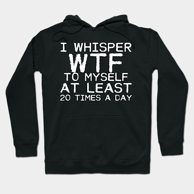 I Whisper WTF To Myself Sarcastic Novelty Hoodie by DollochanAndrewss